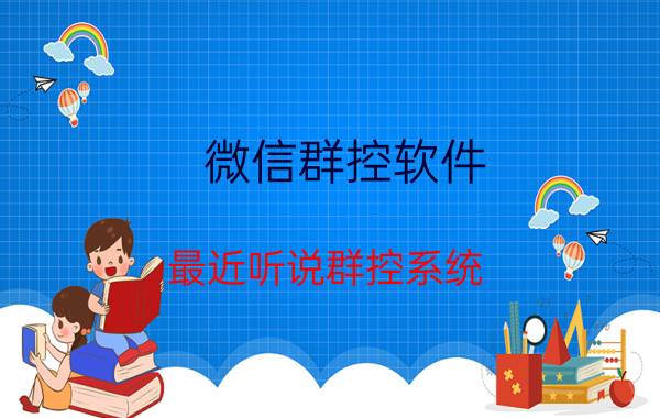 微信群控软件 最近听说群控系统，群控系统是做什么的？好用吗？